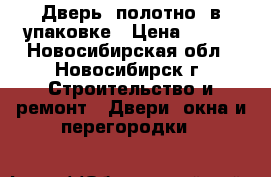 Дверь (полотно) в упаковке › Цена ­ 900 - Новосибирская обл., Новосибирск г. Строительство и ремонт » Двери, окна и перегородки   